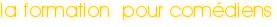 la formation  pour com&eacute;diens